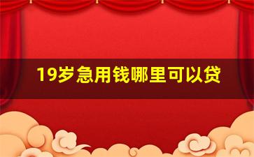 19岁急用钱哪里可以贷