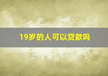 19岁的人可以贷款吗