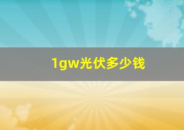 1gw光伏多少钱