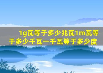 1g瓦等于多少兆瓦1m瓦等于多少千瓦一千瓦等于多少度