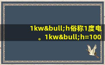 1kw•h俗称1度电。1kw•h=1000j。