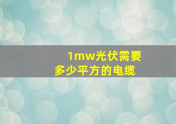 1mw光伏需要多少平方的电缆