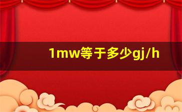 1mw等于多少gj/h