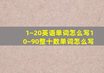 1~20英语单词怎么写10~90整十数单词怎么写