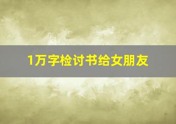 1万字检讨书给女朋友