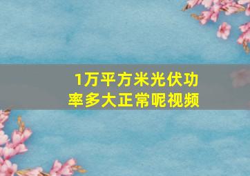 1万平方米光伏功率多大正常呢视频