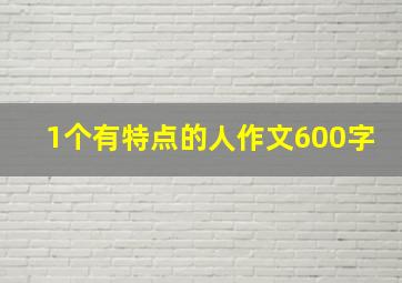 1个有特点的人作文600字