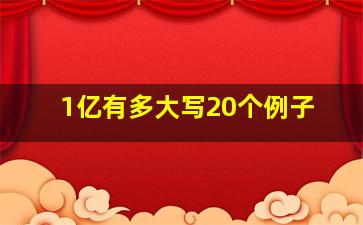 1亿有多大写20个例子