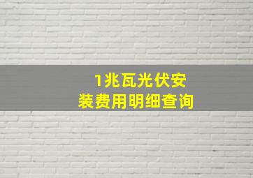 1兆瓦光伏安装费用明细查询