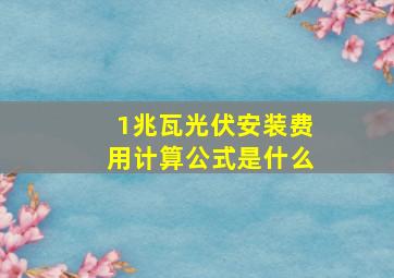 1兆瓦光伏安装费用计算公式是什么