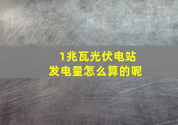 1兆瓦光伏电站发电量怎么算的呢