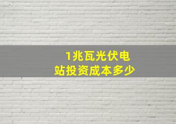 1兆瓦光伏电站投资成本多少