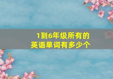 1到6年级所有的英语单词有多少个