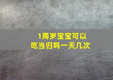 1周岁宝宝可以吃当归吗一天几次