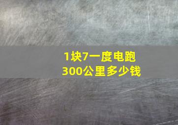 1块7一度电跑300公里多少钱