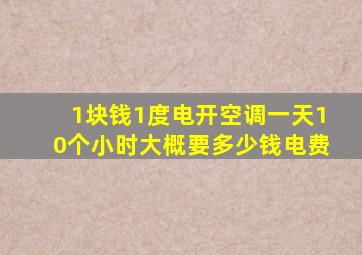 1块钱1度电开空调一天10个小时大概要多少钱电费