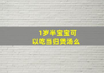 1岁半宝宝可以吃当归煲汤么