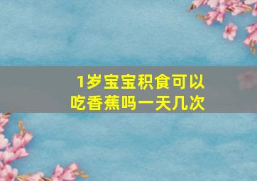 1岁宝宝积食可以吃香蕉吗一天几次