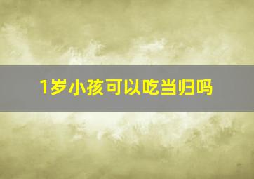 1岁小孩可以吃当归吗