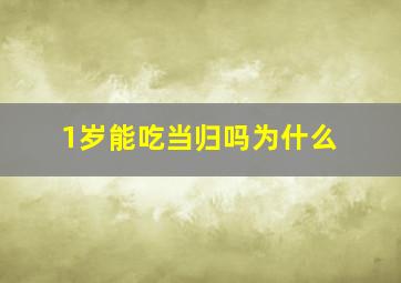 1岁能吃当归吗为什么