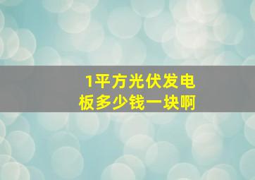 1平方光伏发电板多少钱一块啊