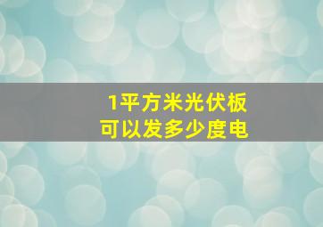 1平方米光伏板可以发多少度电