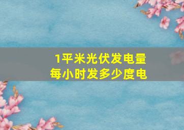 1平米光伏发电量每小时发多少度电