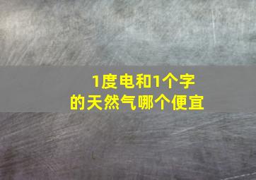 1度电和1个字的天然气哪个便宜