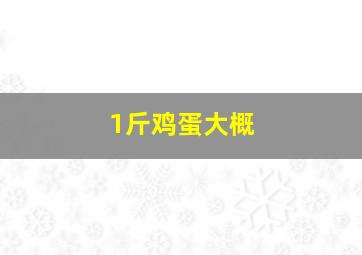 1斤鸡蛋大概