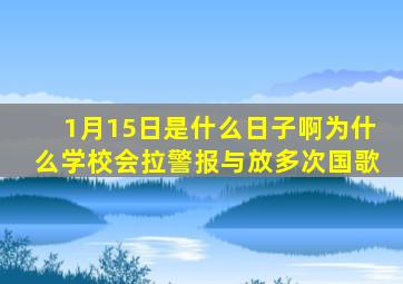 1月15日是什么日子啊为什么学校会拉警报与放多次国歌