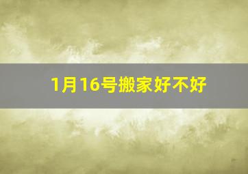 1月16号搬家好不好