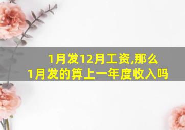 1月发12月工资,那么1月发的算上一年度收入吗