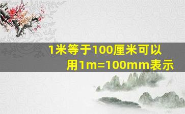 1米等于100厘米可以用1m=100mm表示