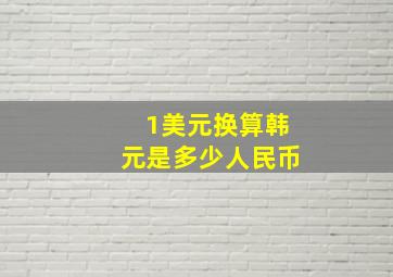 1美元换算韩元是多少人民币