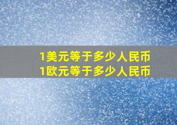 1美元等于多少人民币1欧元等于多少人民币