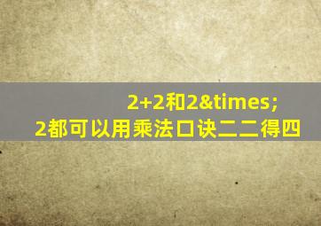 2+2和2×2都可以用乘法口诀二二得四