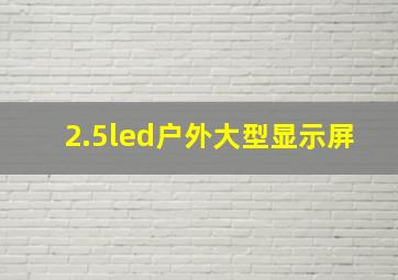 2.5led户外大型显示屏