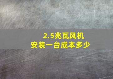 2.5兆瓦风机安装一台成本多少