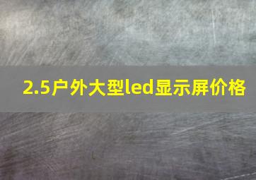 2.5户外大型led显示屏价格