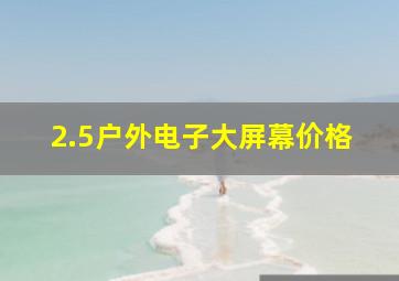 2.5户外电子大屏幕价格