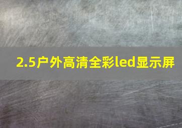 2.5户外高清全彩led显示屏