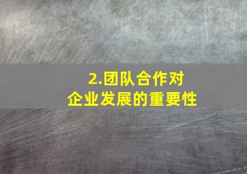 2.团队合作对企业发展的重要性