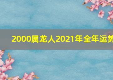 2000属龙人2021年全年运势