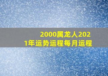 2000属龙人2021年运势运程每月运程