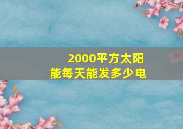 2000平方太阳能每天能发多少电