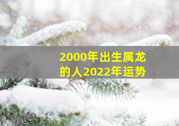 2000年出生属龙的人2022年运势