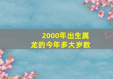 2000年出生属龙的今年多大岁数