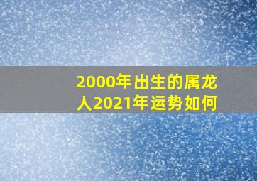 2000年出生的属龙人2021年运势如何