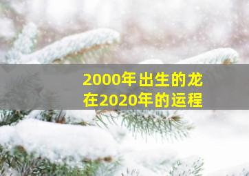 2000年出生的龙在2020年的运程