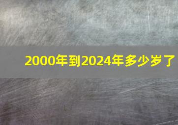 2000年到2024年多少岁了